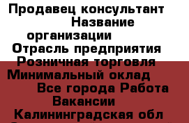 Продавец консультант LEGO › Название организации ­ LEGO › Отрасль предприятия ­ Розничная торговля › Минимальный оклад ­ 30 000 - Все города Работа » Вакансии   . Калининградская обл.,Светловский городской округ 